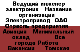 Ведущий инженер-электроник › Название организации ­ Электропривод, ОАО › Отрасль предприятия ­ Авиация › Минимальный оклад ­ 17 000 - Все города Работа » Вакансии   . Томская обл.,Кедровый г.